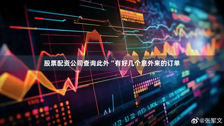 股票配资公司查询此外“有好几个意外来的订单