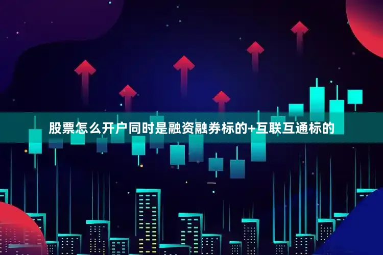 股票怎么开户同时是融资融券标的+互联互通标的