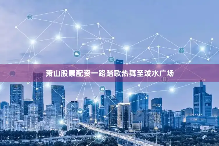 萧山股票配资一路踏歌热舞至泼水广场