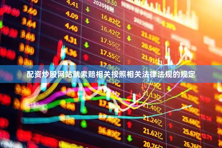配资炒股网站就　　索赔相关　　按照相关法律法规的规定