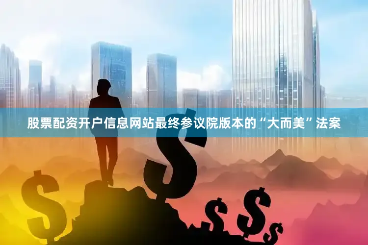 股票配资开户信息网站最终参议院版本的“大而美”法案