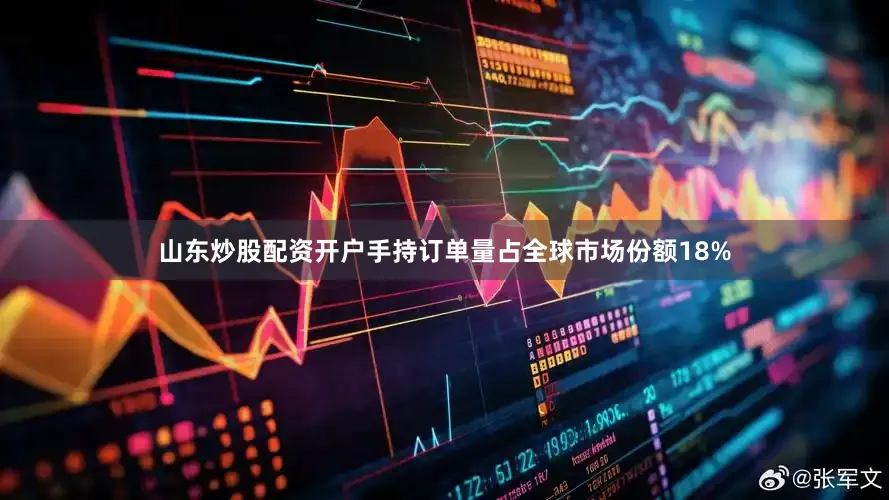 山东炒股配资开户手持订单量占全球市场份额18%