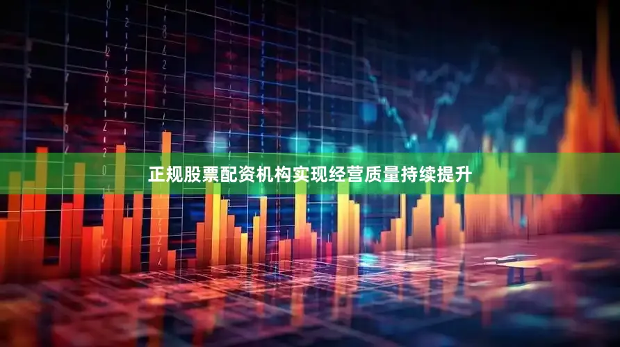 正规股票配资机构实现经营质量持续提升