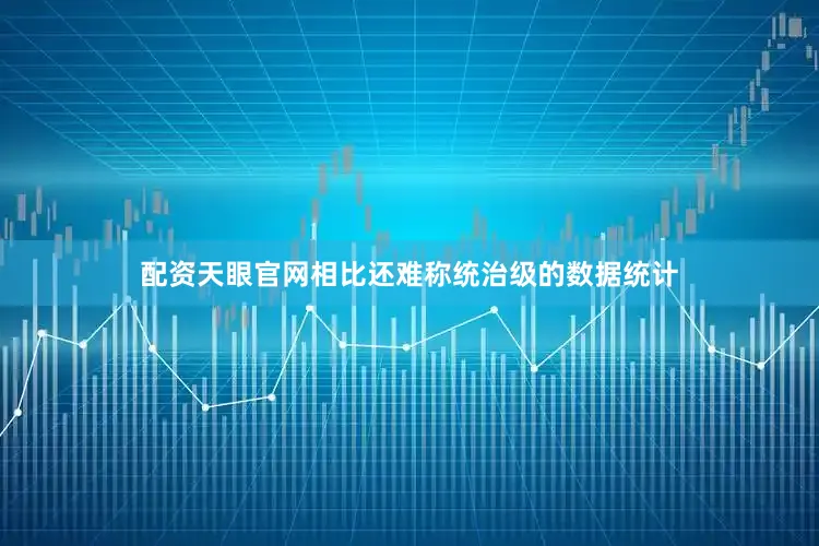 配资天眼官网相比还难称统治级的数据统计