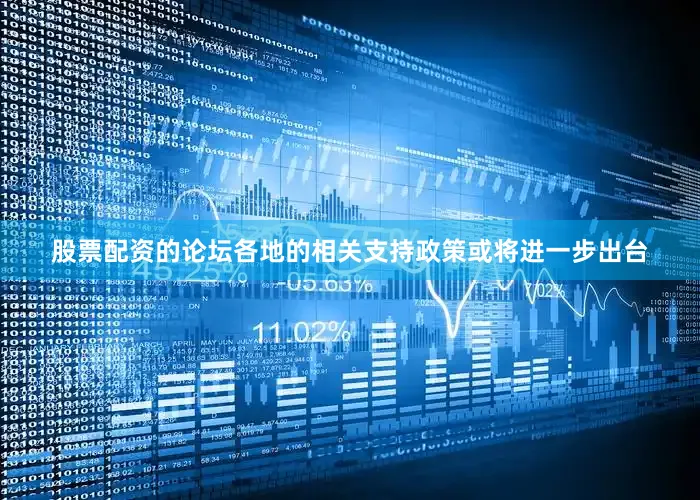股票配资的论坛各地的相关支持政策或将进一步出台