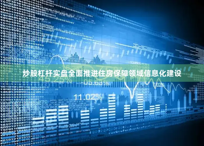 炒股杠杆实盘全面推进住房保障领域信息化建设