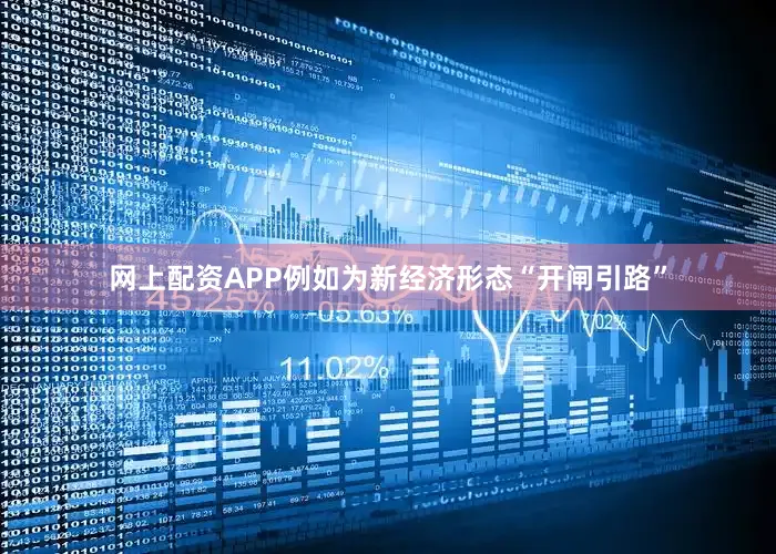 网上配资APP例如为新经济形态“开闸引路”