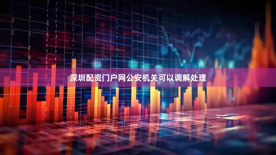 深圳配资门户网公安机关可以调解处理