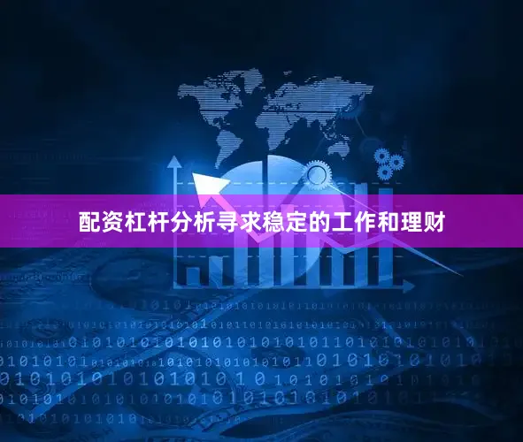配资杠杆分析寻求稳定的工作和理财