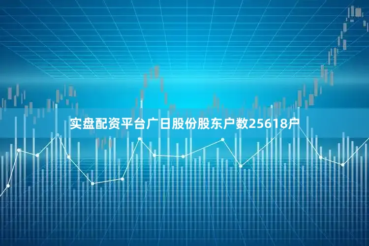 实盘配资平台广日股份股东户数25618户