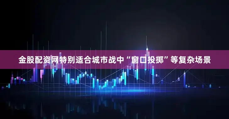 金股配资网特别适合城市战中“窗口投掷”等复杂场景