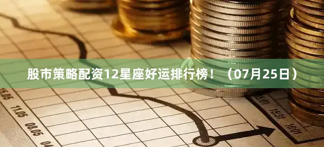 股市策略配资12星座好运排行榜！（07月25日）