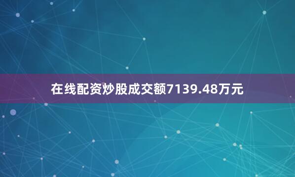 在线配资炒股成交额7139.48万元