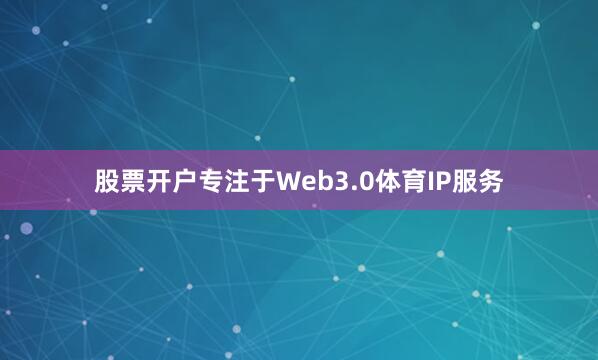 股票开户专注于Web3.0体育IP服务