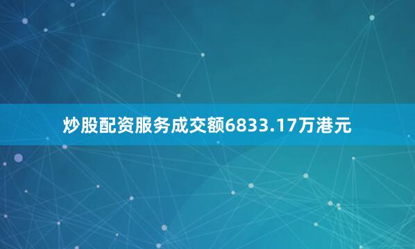 炒股配资服务成交额6833.17万港元