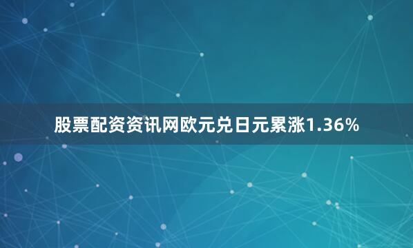 股票配资资讯网欧元兑日元累涨1.36%