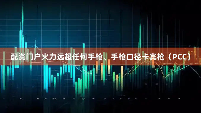 配资门户火力远超任何手枪、手枪口径卡宾枪（PCC）