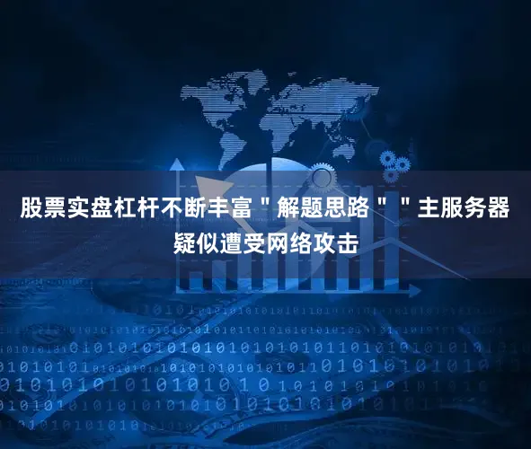 股票实盘杠杆不断丰富＂解题思路＂＂主服务器疑似遭受网络攻击