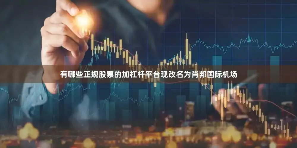 有哪些正规股票的加杠杆平台现改名为肖邦国际机场