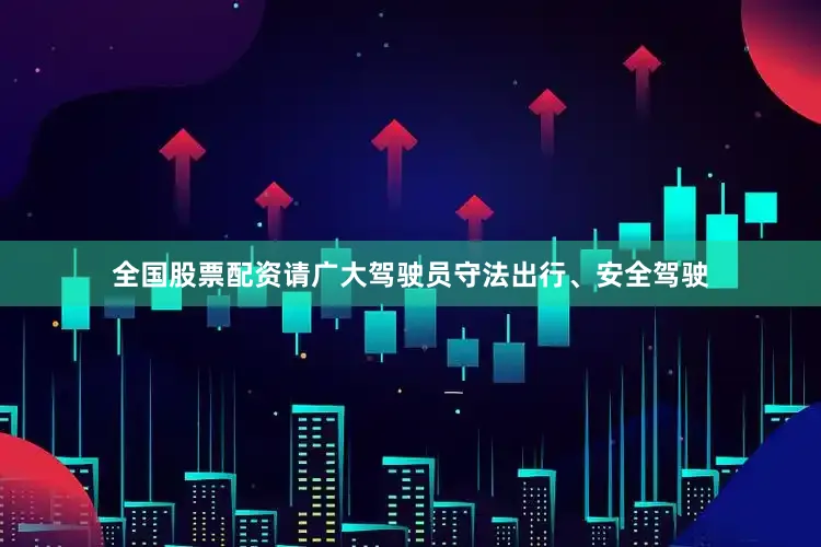 全国股票配资请广大驾驶员守法出行、安全驾驶