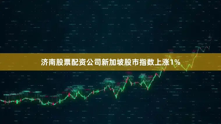 济南股票配资公司新加坡股市指数上涨1%