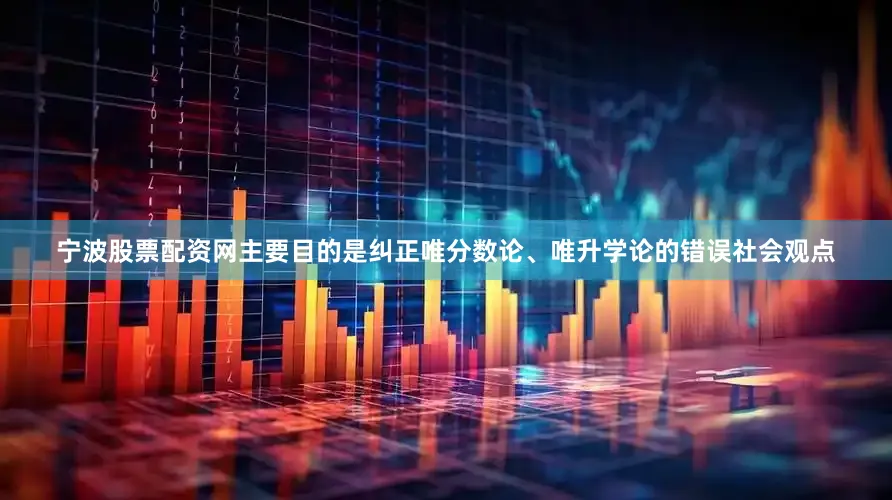 宁波股票配资网主要目的是纠正唯分数论、唯升学论的错误社会观点