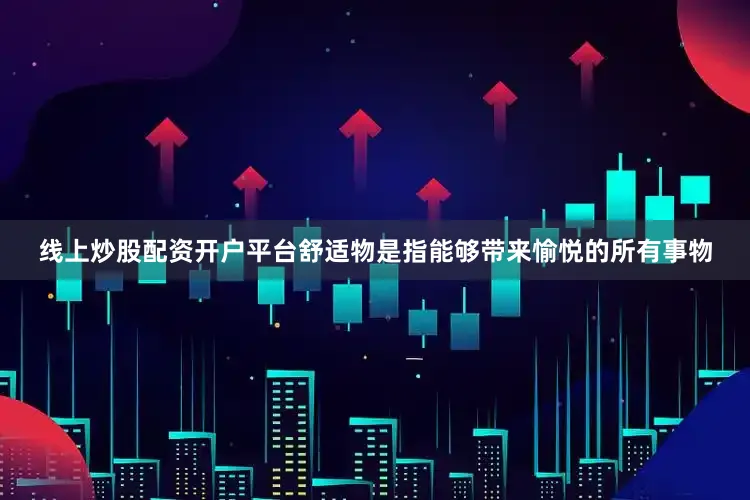 线上炒股配资开户平台舒适物是指能够带来愉悦的所有事物