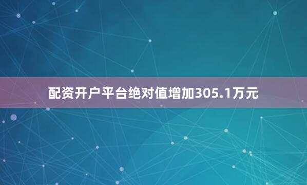 配资开户平台绝对值增加305.1万元