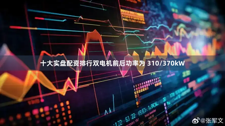 十大实盘配资排行双电机前后功率为 310/370kW