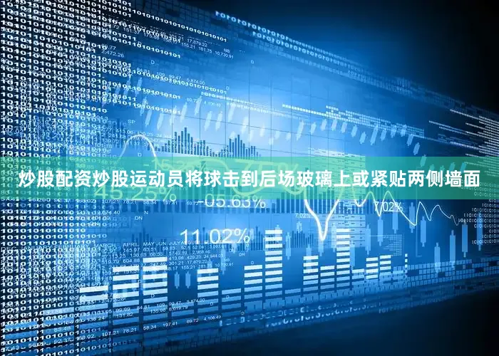 炒股配资炒股运动员将球击到后场玻璃上或紧贴两侧墙面