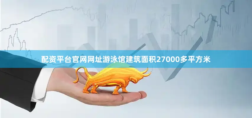配资平台官网网址游泳馆建筑面积27000多平方米