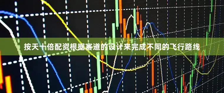 按天十倍配资根据赛道的设计来完成不同的飞行路线