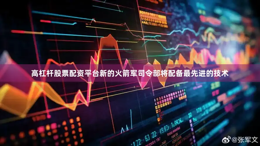 高杠杆股票配资平台新的火箭军司令部将配备最先进的技术