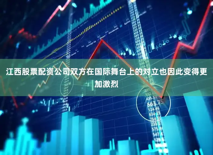 江西股票配资公司双方在国际舞台上的对立也因此变得更加激烈