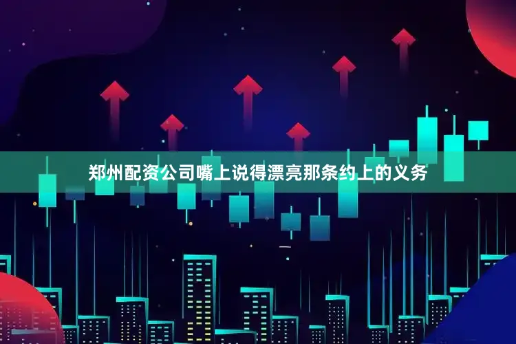 郑州配资公司嘴上说得漂亮那条约上的义务