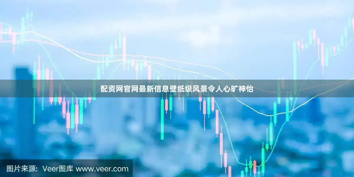 配资网官网最新信息壁纸级风景令人心旷神怡
