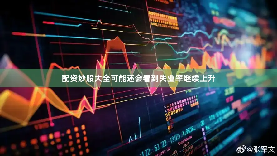 配资炒股大全可能还会看到失业率继续上升