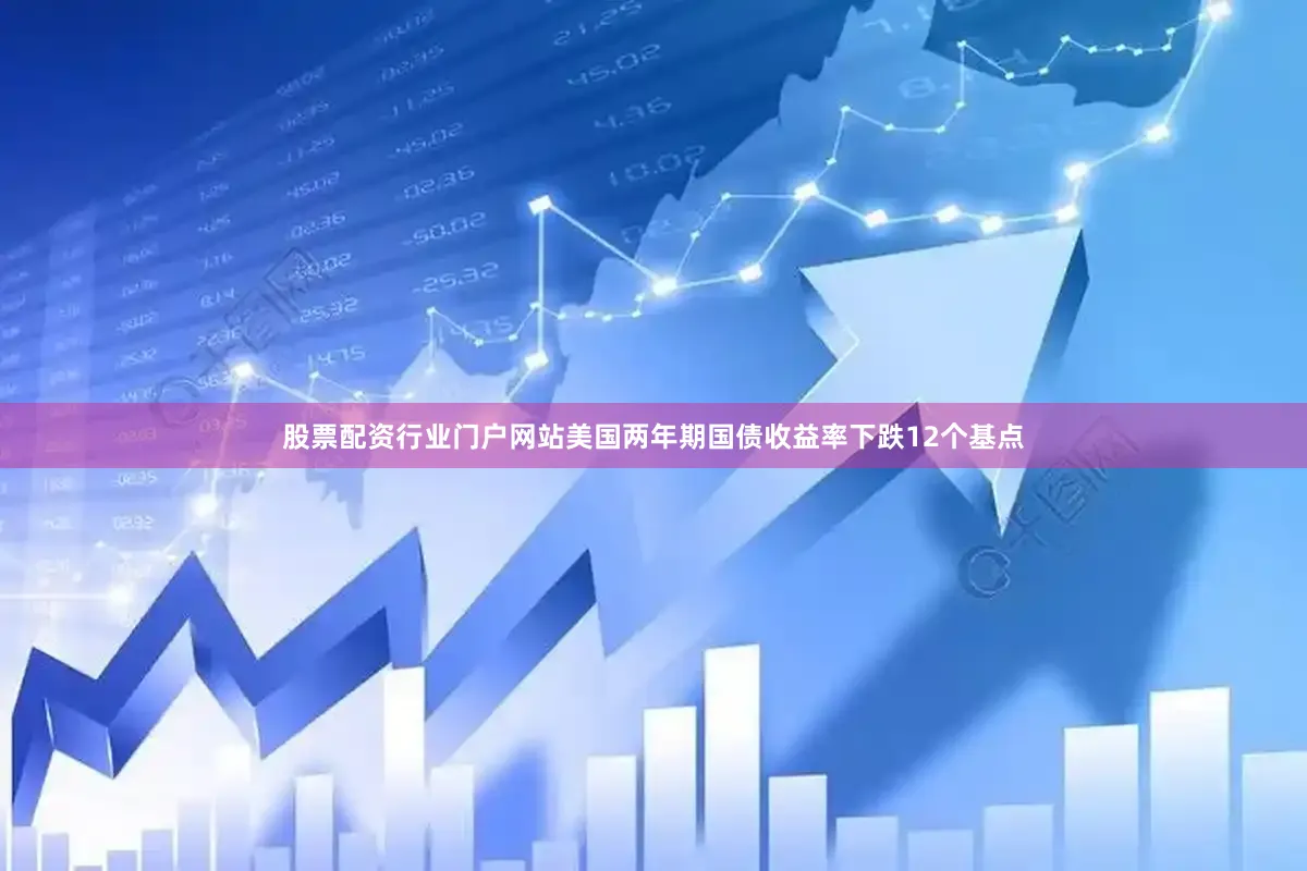 股票配资行业门户网站美国两年期国债收益率下跌12个基点
