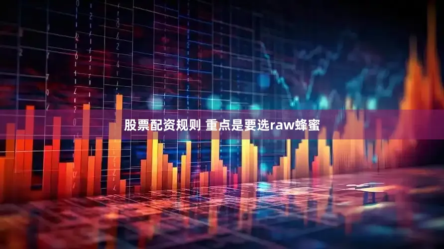 股票配资规则 重点是要选raw蜂蜜