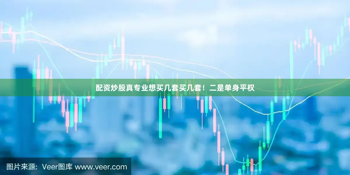 配资炒股真专业想买几套买几套！二是单身平权