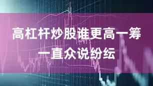 高杠杆炒股谁更高一筹一直众说纷纭