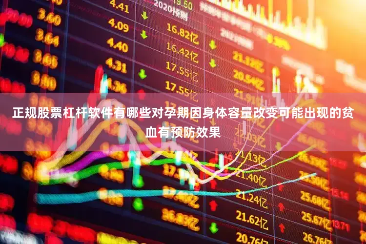 正规股票杠杆软件有哪些对孕期因身体容量改变可能出现的贫血有预防效果