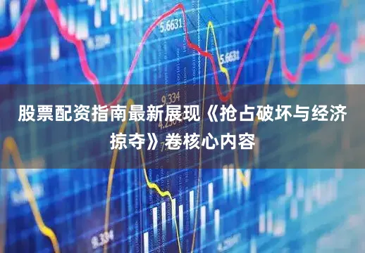 股票配资指南最新展现《抢占破坏与经济掠夺》卷核心内容