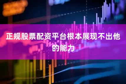 正规股票配资平台根本展现不出他的能力