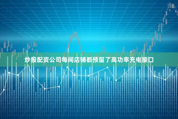 炒股配资公司每间店铺都预留了高功率充电接口