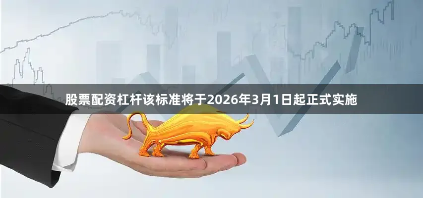 股票配资杠杆该标准将于2026年3月1日起正式实施