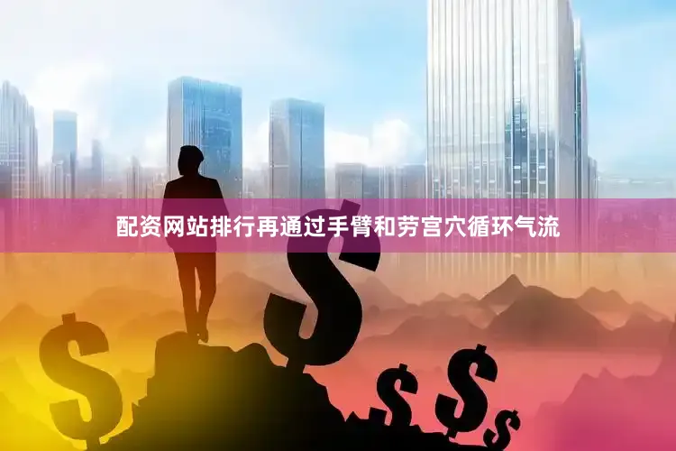 配资网站排行再通过手臂和劳宫穴循环气流