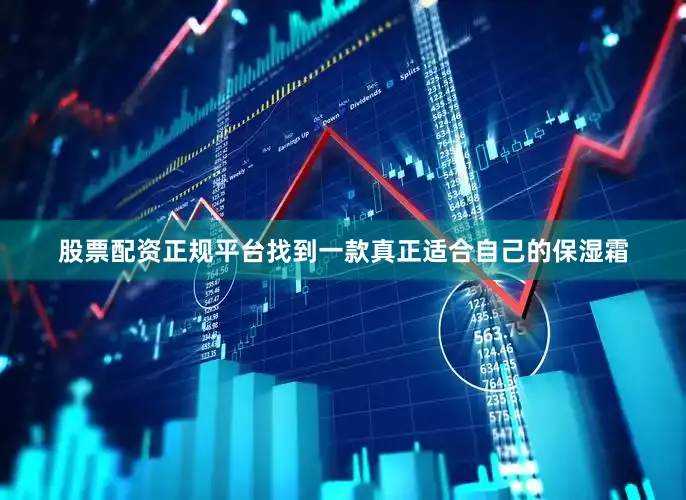 股票配资正规平台找到一款真正适合自己的保湿霜