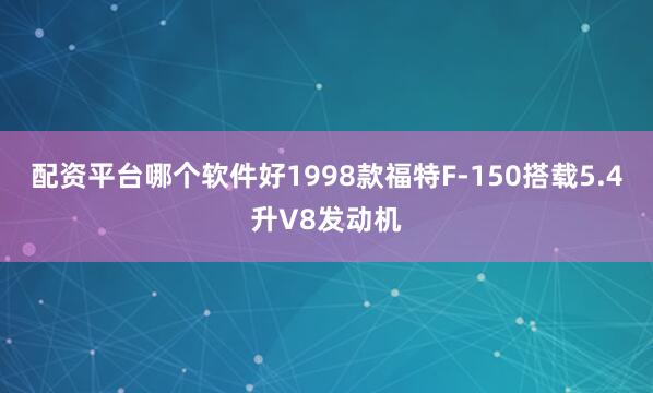 配资平台哪个软件好1998款福特F-150搭载5.4升V8发动机